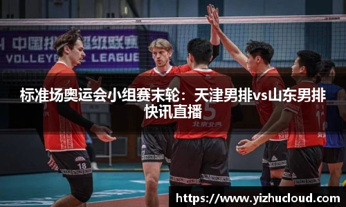 标准场奥运会小组赛末轮：天津男排vs山东男排快讯直播