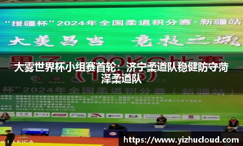 大雾世界杯小组赛首轮：济宁柔道队稳健防守菏泽柔道队