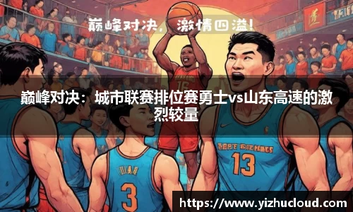 巅峰对决：城市联赛排位赛勇士vs山东高速的激烈较量