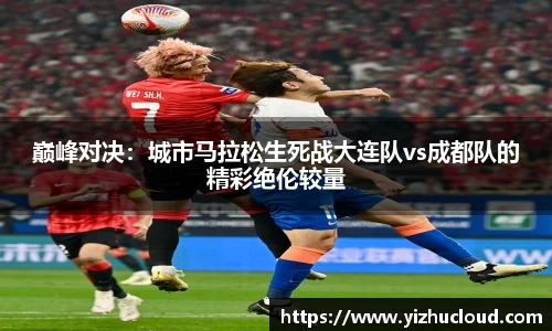巅峰对决：城市马拉松生死战大连队vs成都队的精彩绝伦较量