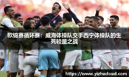 欧锦赛循环赛：威海体操队交手西宁体操队的生死较量之战