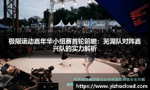 极限运动嘉年华小组赛首轮前瞻：芜湖队对阵嘉兴队的实力解析