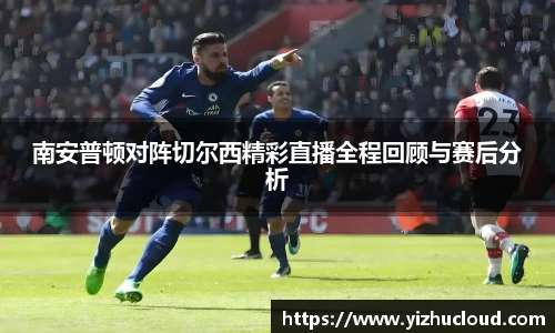 南安普顿对阵切尔西精彩直播全程回顾与赛后分析