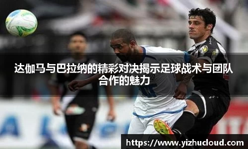 达伽马与巴拉纳的精彩对决揭示足球战术与团队合作的魅力