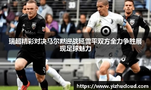 瑞超精彩对决马尔黙迎战延雪平双方全力争胜展现足球魅力